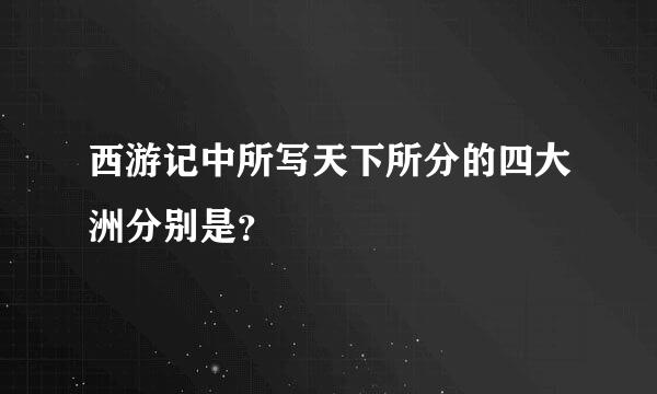 西游记中所写天下所分的四大洲分别是？