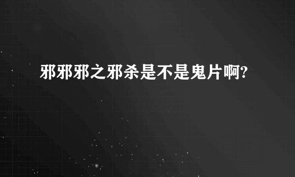 邪邪邪之邪杀是不是鬼片啊?