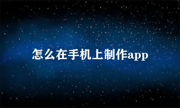 怎么在手机上制作app