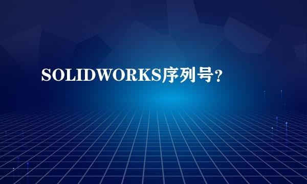 SOLIDWORKS序列号？