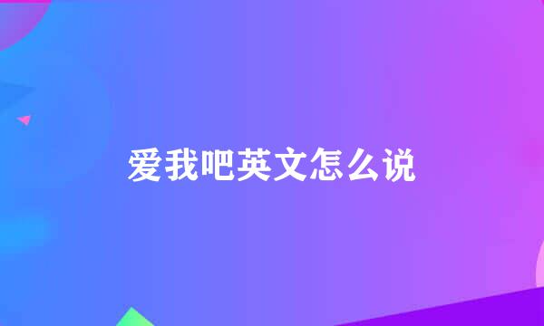 爱我吧英文怎么说