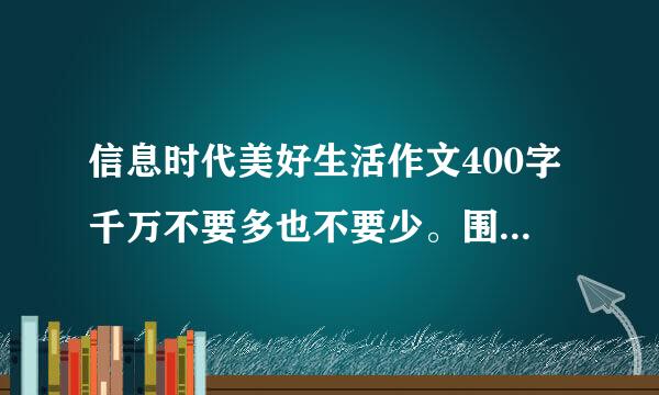 信息时代美好生活作文400字千万不要多也不要少。围绕这个主题，选一篇。