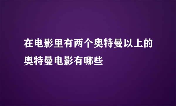 在电影里有两个奥特曼以上的奥特曼电影有哪些