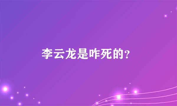 李云龙是咋死的？