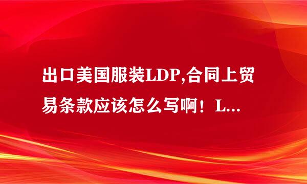 出口美国服装LDP,合同上贸易条款应该怎么写啊！LDP,还是CIF