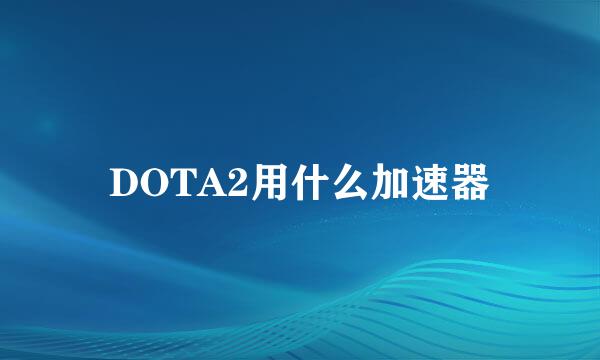 DOTA2用什么加速器