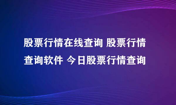 股票行情在线查询 股票行情查询软件 今日股票行情查询