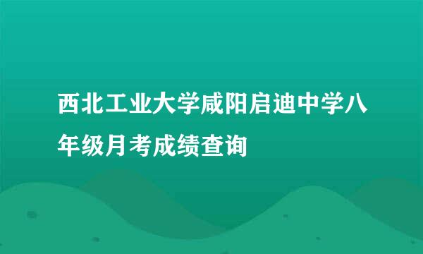 西北工业大学咸阳启迪中学八年级月考成绩查询