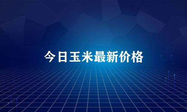 今日玉米最新价格