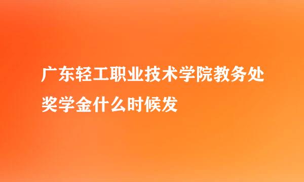 广东轻工职业技术学院教务处奖学金什么时候发