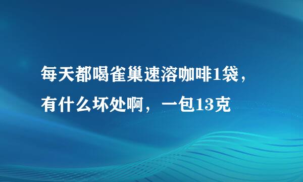 每天都喝雀巢速溶咖啡1袋，有什么坏处啊，一包13克