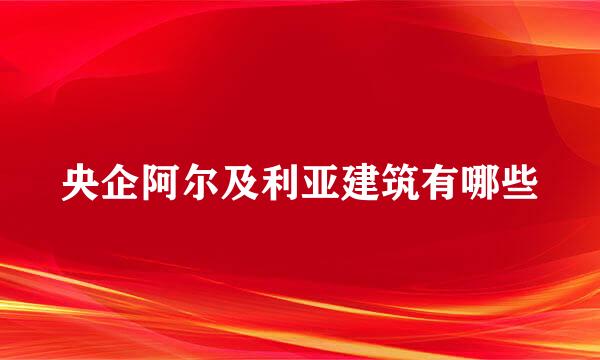 央企阿尔及利亚建筑有哪些