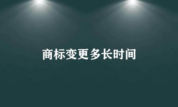 商标变更多长时间