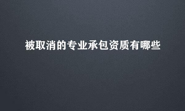 被取消的专业承包资质有哪些