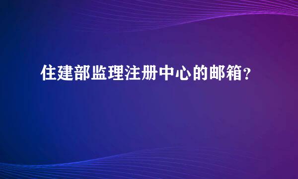 住建部监理注册中心的邮箱？