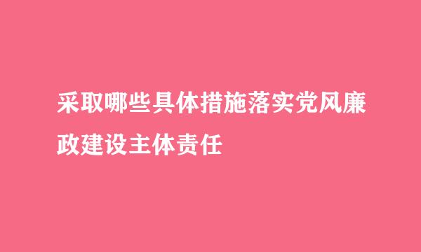 采取哪些具体措施落实党风廉政建设主体责任