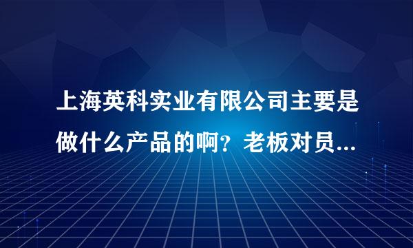 上海英科实业有限公司主要是做什么产品的啊？老板对员工好吗?薪水在什么层次呢？