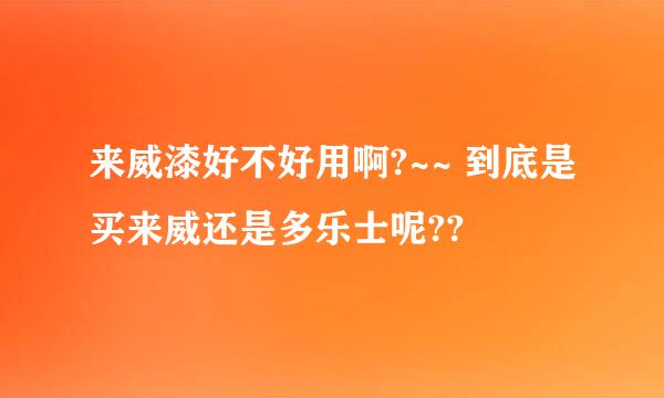 来威漆好不好用啊?~~ 到底是买来威还是多乐士呢??