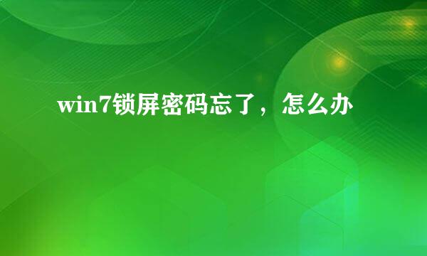 win7锁屏密码忘了，怎么办