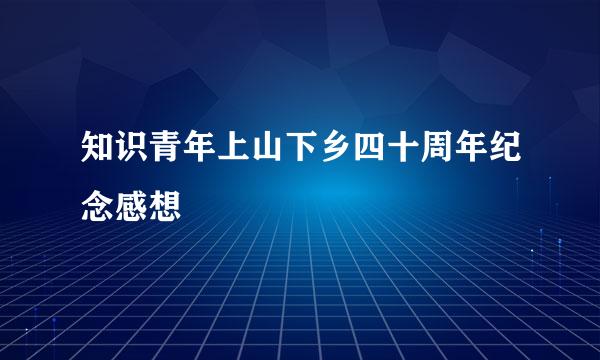 知识青年上山下乡四十周年纪念感想