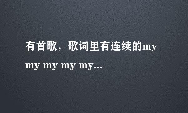 有首歌，歌词里有连续的my my my my my my（发音大概如此），为女声，声调很缓和的音乐，求歌名