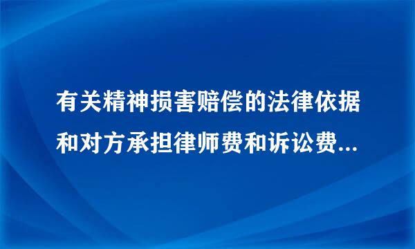 有关精神损害赔偿的法律依据和对方承担律师费和诉讼费的相关法律规定?