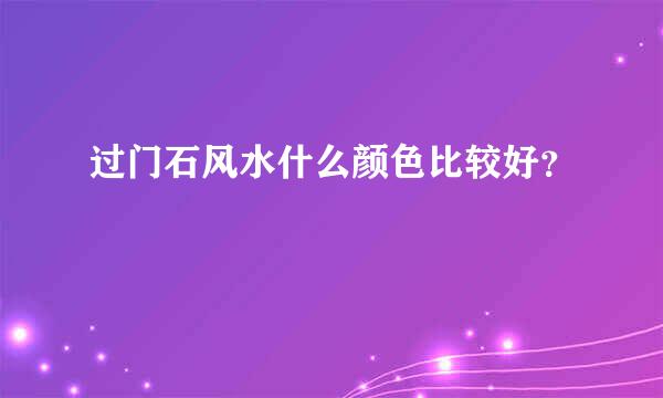 过门石风水什么颜色比较好？