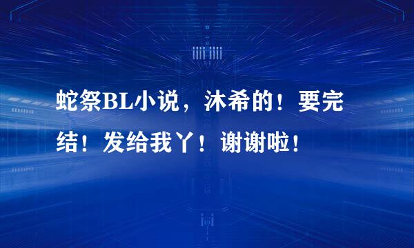 蛇祭BL小说，沐希的！要完结！发给我丫！谢谢啦！