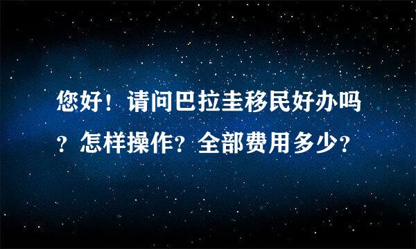 您好！请问巴拉圭移民好办吗？怎样操作？全部费用多少？