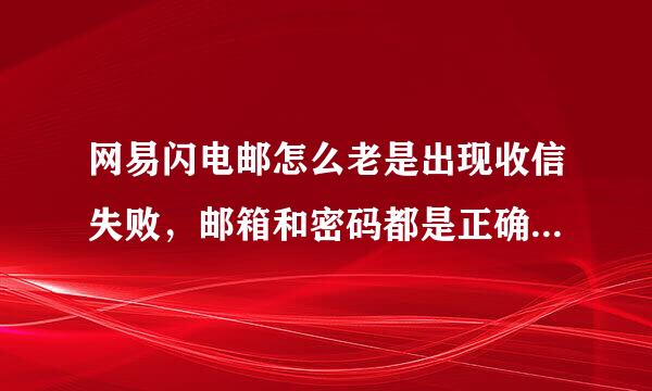 网易闪电邮怎么老是出现收信失败，邮箱和密码都是正确的，当然我再输入了一遍也是无效的