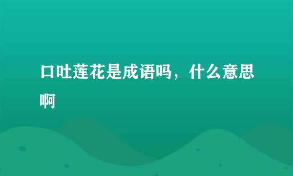 口吐莲花是成语吗，什么意思啊