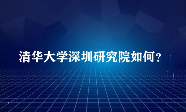 清华大学深圳研究院如何？