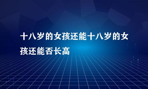 十八岁的女孩还能十八岁的女孩还能否长高