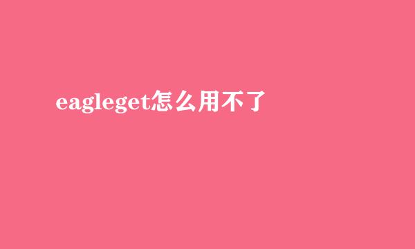 eagleget怎么用不了