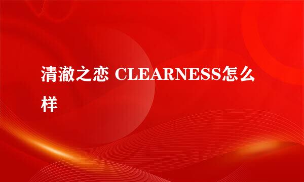 清澈之恋 CLEARNESS怎么样