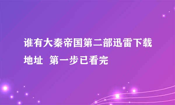 谁有大秦帝国第二部迅雷下载地址  第一步已看完