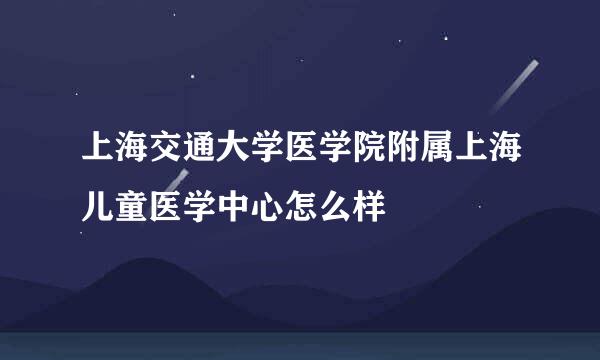 上海交通大学医学院附属上海儿童医学中心怎么样