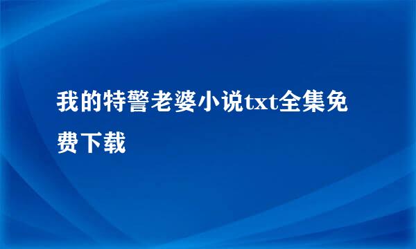 我的特警老婆小说txt全集免费下载