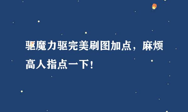 驱魔力驱完美刷图加点，麻烦高人指点一下！