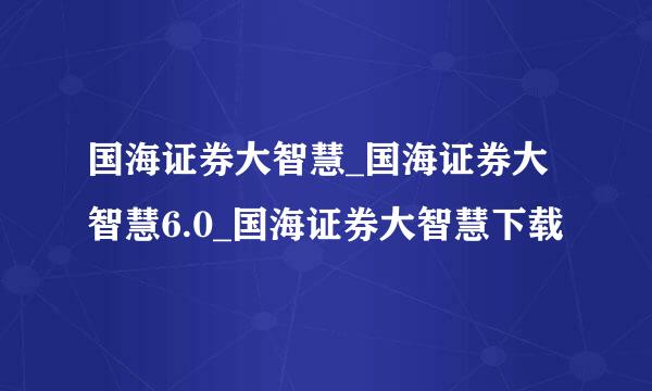 国海证券大智慧_国海证券大智慧6.0_国海证券大智慧下载