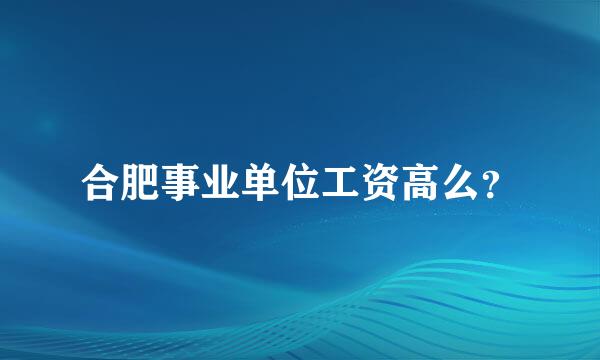 合肥事业单位工资高么？