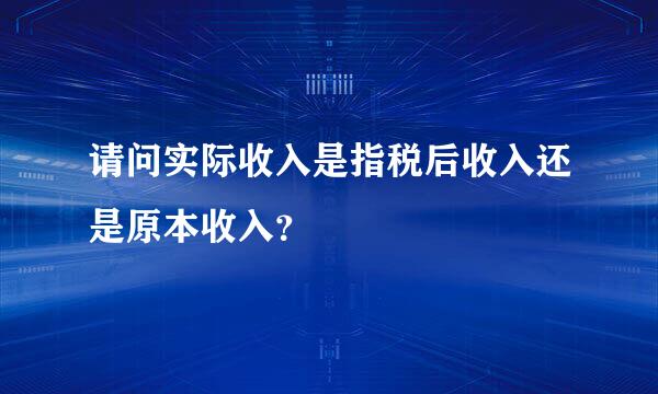 请问实际收入是指税后收入还是原本收入？