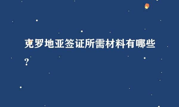 克罗地亚签证所需材料有哪些？