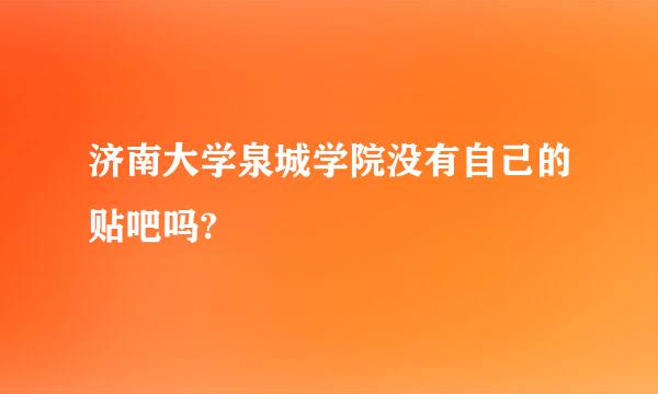 济南大学泉城学院没有自己的贴吧吗?