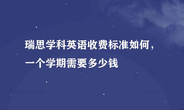 瑞思学科英语收费标准如何，一个学期需要多少钱