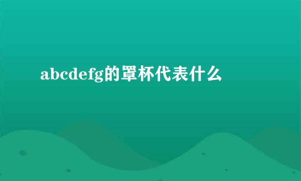 abcdefg的罩杯代表什么