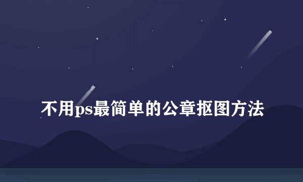 
不用ps最简单的公章抠图方法
