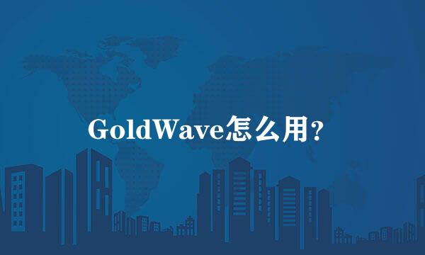 GoldWave怎么用？