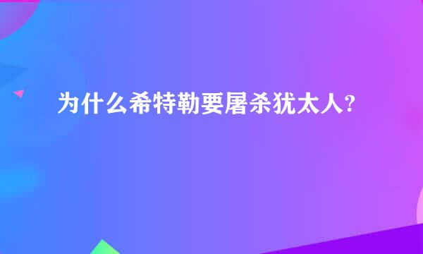 为什么希特勒要屠杀犹太人?