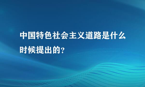 中国特色社会主义道路是什么时候提出的？